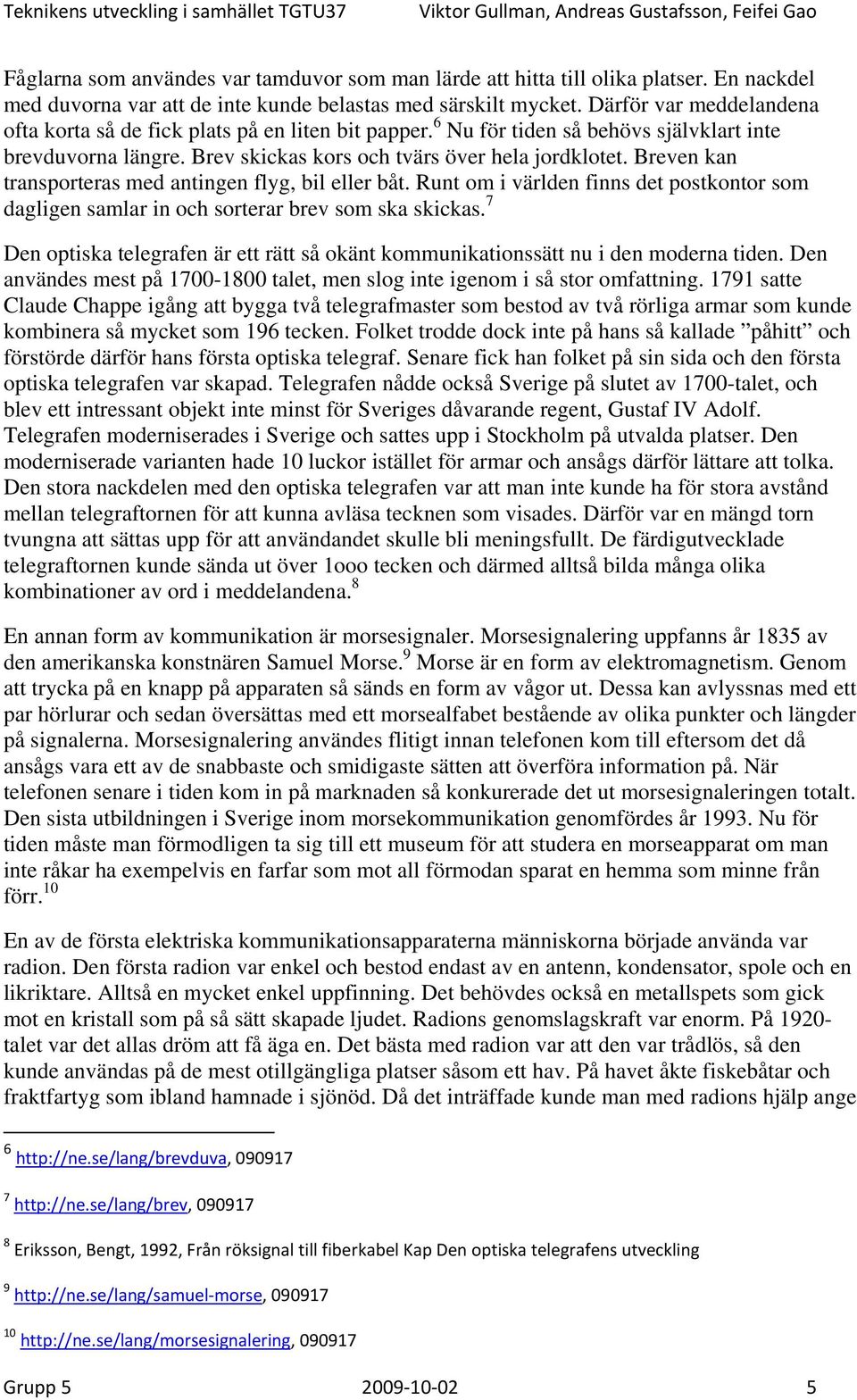 Breven kan transporteras med antingen flyg, bil eller båt. Runt om i världen finns det postkontor som dagligen samlar in och sorterar brev som ska skickas.