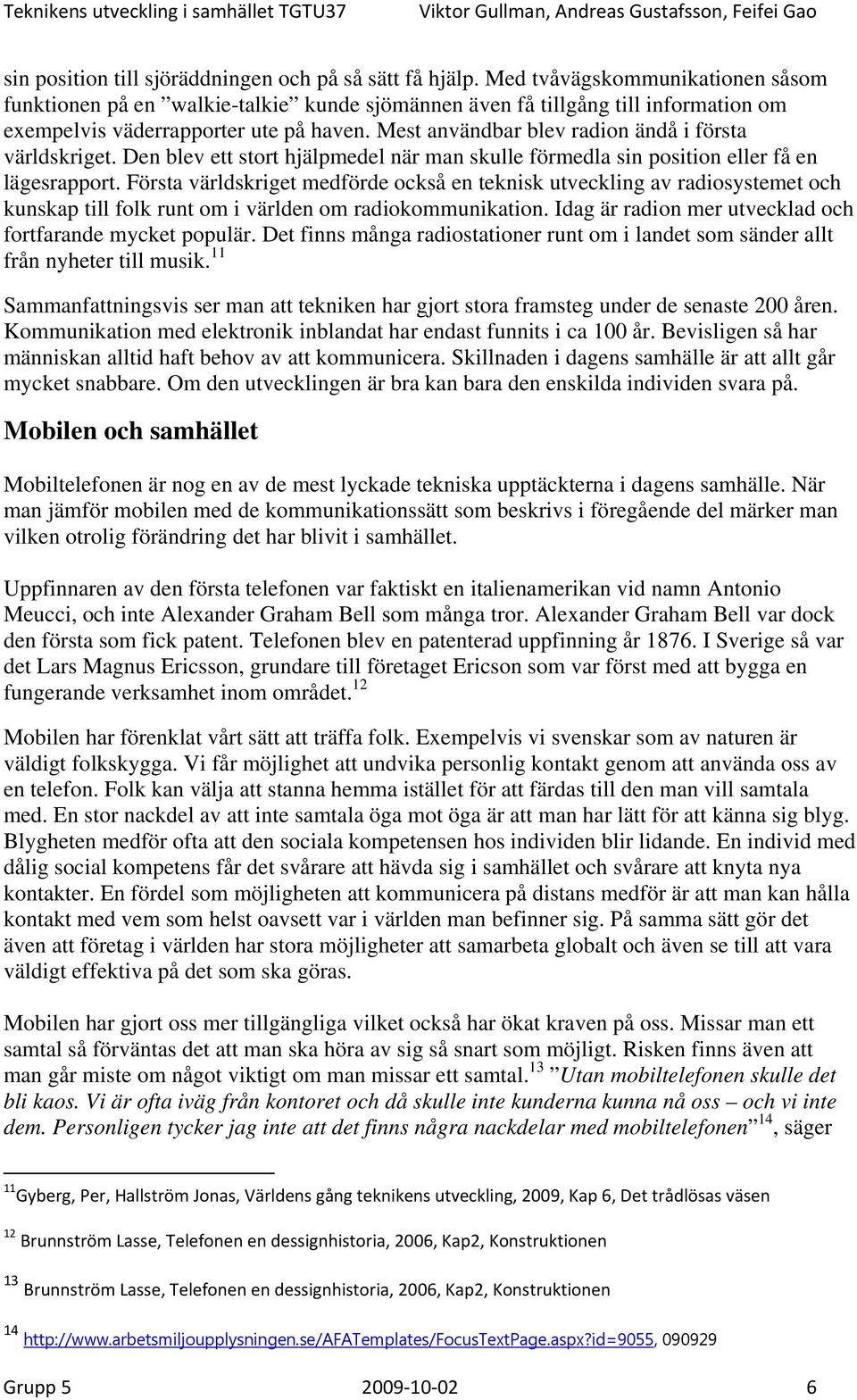 Mest användbar blev radion ändå i första världskriget. Den blev ett stort hjälpmedel när man skulle förmedla sin position eller få en lägesrapport.