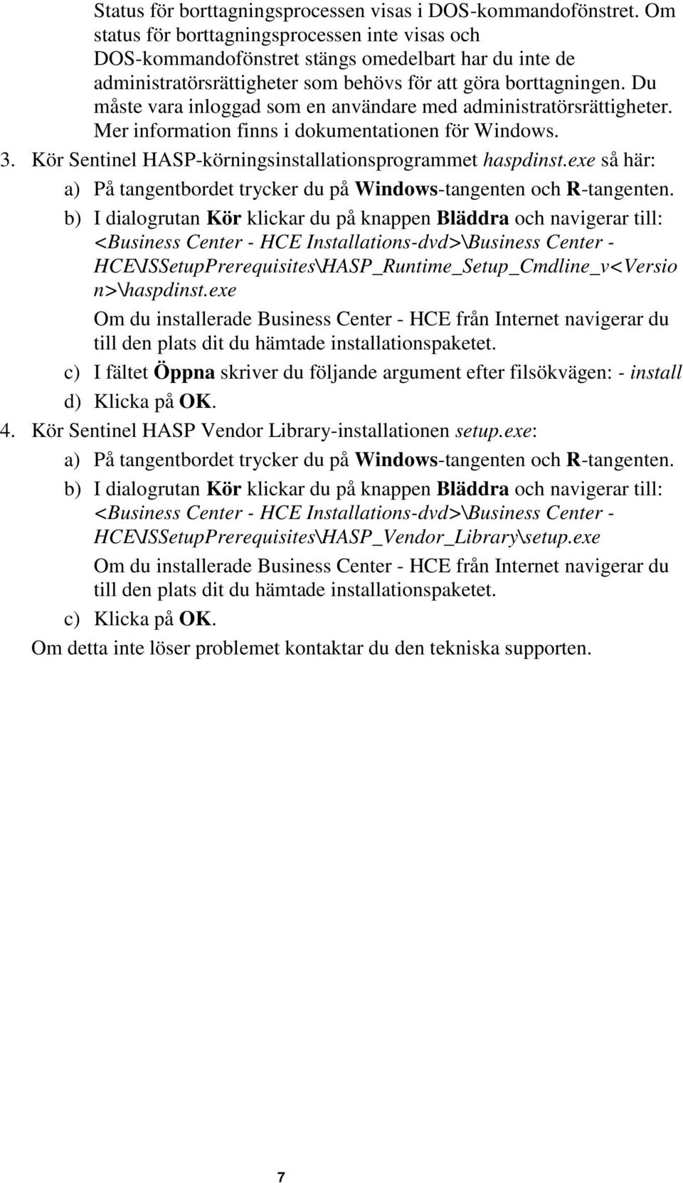 Du måste vara inloggad som en användare med administratörsrättigheter. Mer information finns i dokumentationen för Windows. 3. Kör Sentinel HASP-körningsinstallationsprogrammet haspdinst.