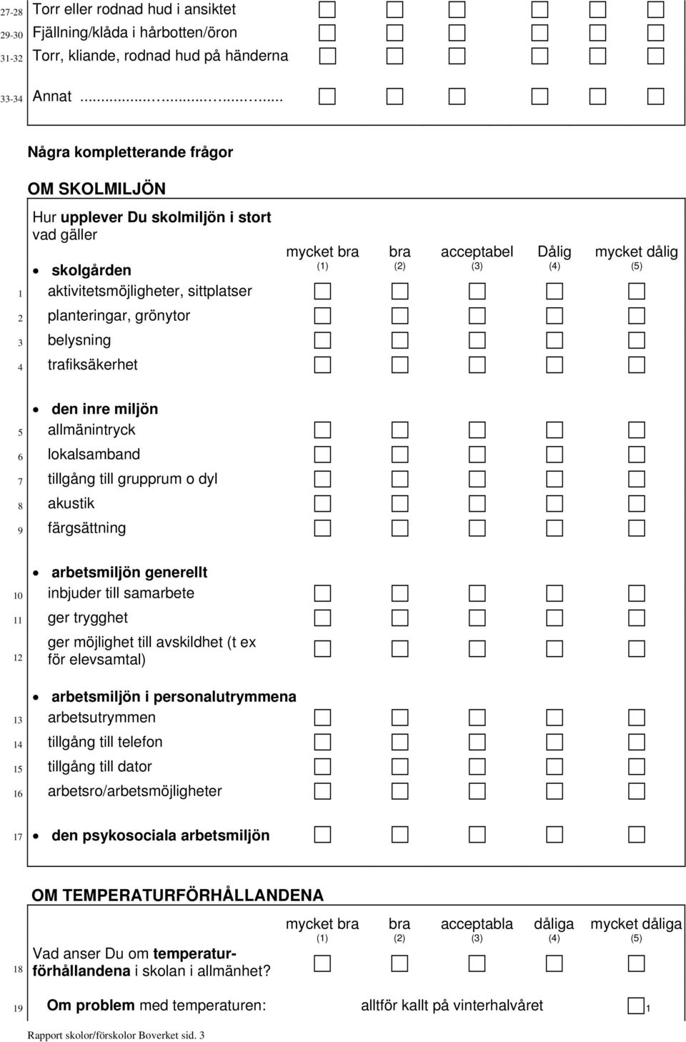 trafiksäkerhet mycket bra bra acceptabel Dålig mycket dålig den inre miljön 5 allmänintryck 6 lokalsamband 7 tillgång till grupprum o dyl 8 akustik 9 färgsättning arbetsmiljön generellt 10 inbjuder