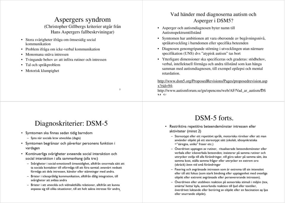 Asperger och autismdiagnosen byter namn till Autismspektrumtillstånd Symtomen har ambitionen att vara oberoende av begåvningsnivå, språkutveckling i barndomen eller specifika beteenden Diagnosen