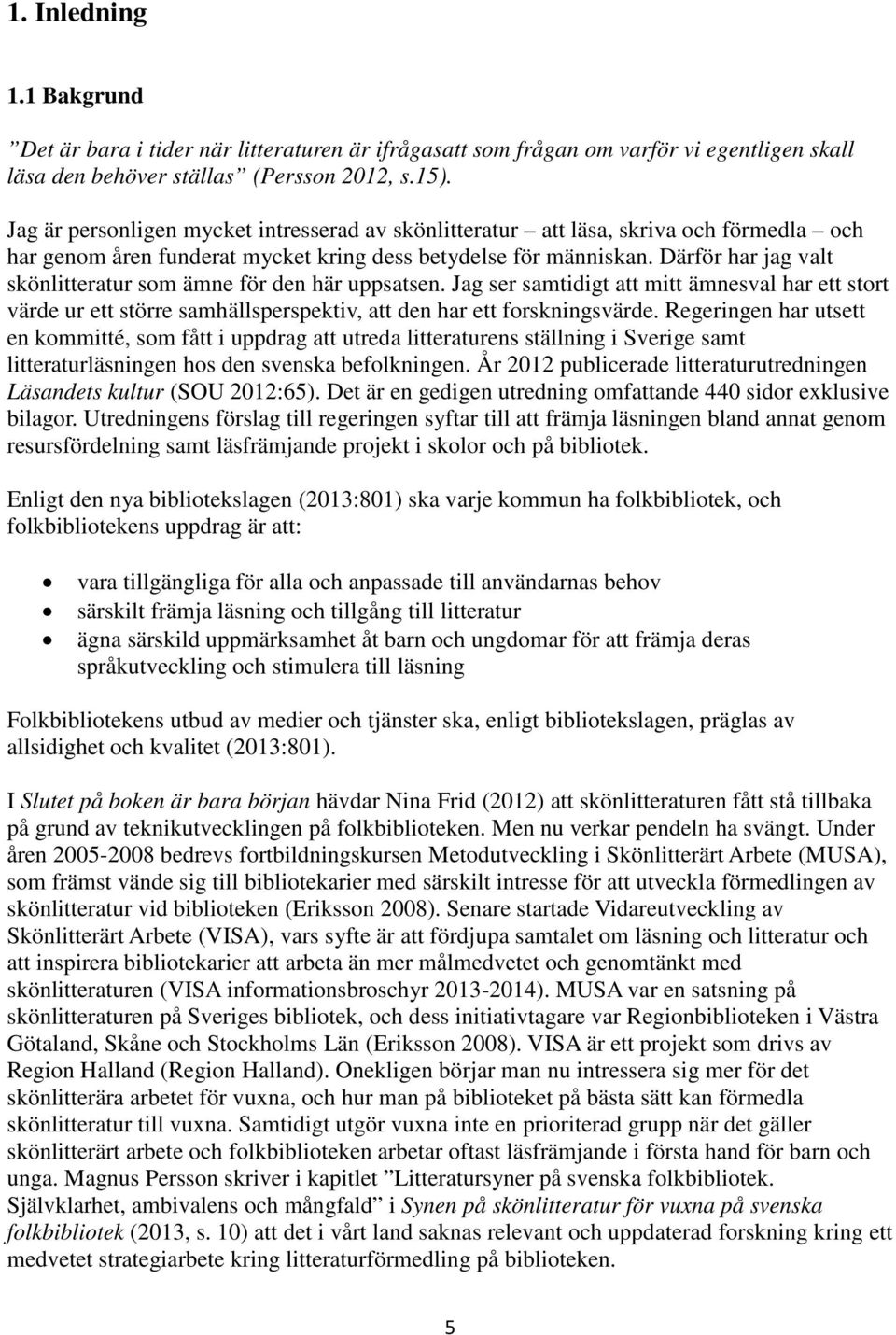 Därför har jag valt skönlitteratur som ämne för den här uppsatsen. Jag ser samtidigt att mitt ämnesval har ett stort värde ur ett större samhällsperspektiv, att den har ett forskningsvärde.