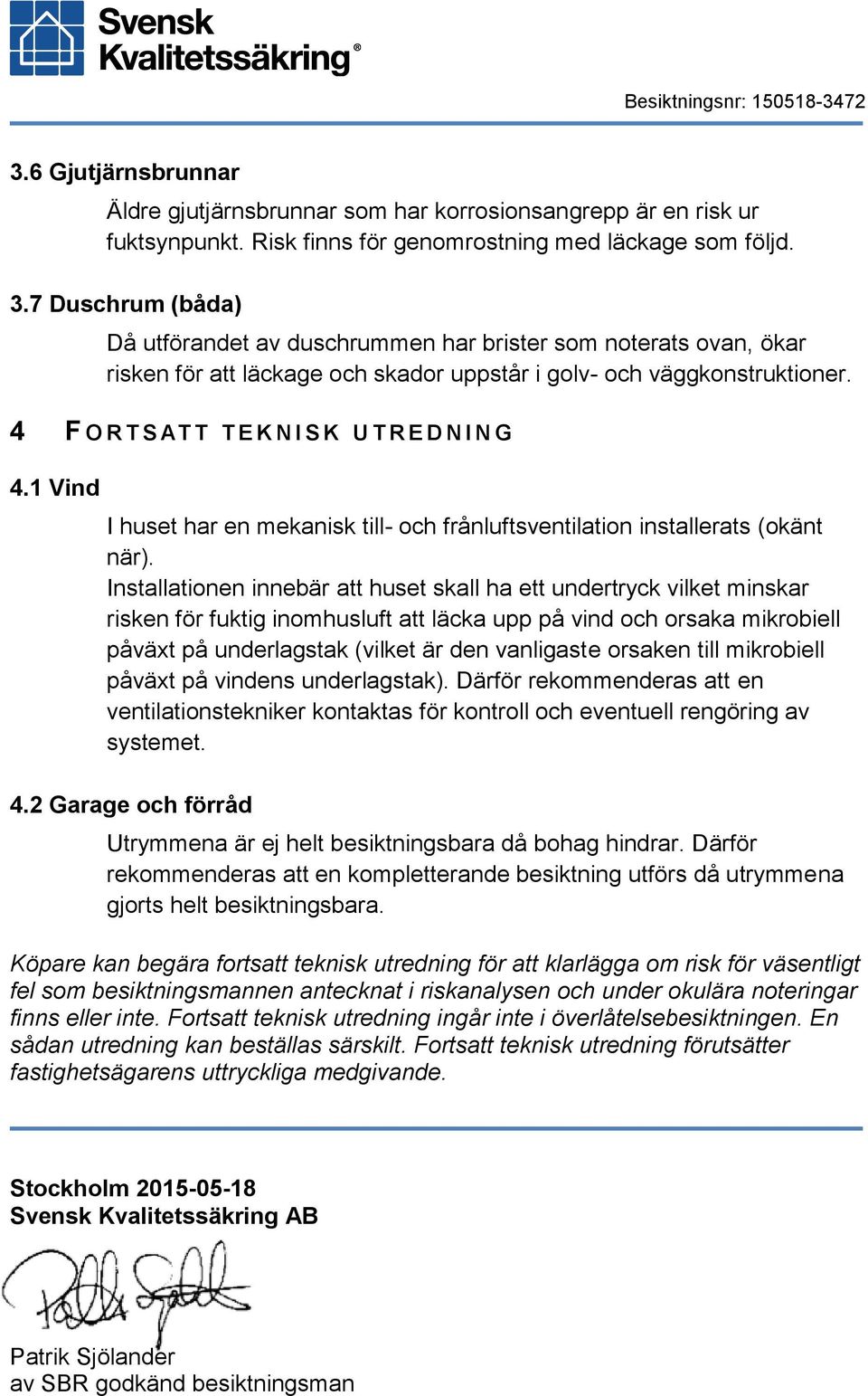 4 F O R T S AT T T E K N I S K U T R E D N I N G 4.1 Vind I huset har en mekanisk till- och frånluftsventilation installerats (okänt när).