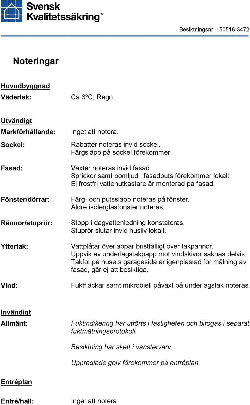 Färg- och putssläpp noteras på fönster. Äldre isolerglasfönster noteras. Stopp i dagvattenledning konstateras. Stuprör slutar invid husliv lokalt. Vattplåtar överlappar bristfälligt över takpannor.