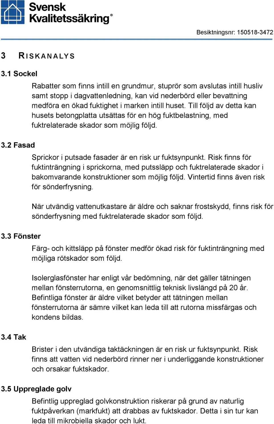 Till följd av detta kan husets betongplatta utsättas för en hög fuktbelastning, med fuktrelaterade skador som möjlig följd. Sprickor i putsade fasader är en risk ur fuktsynpunkt.