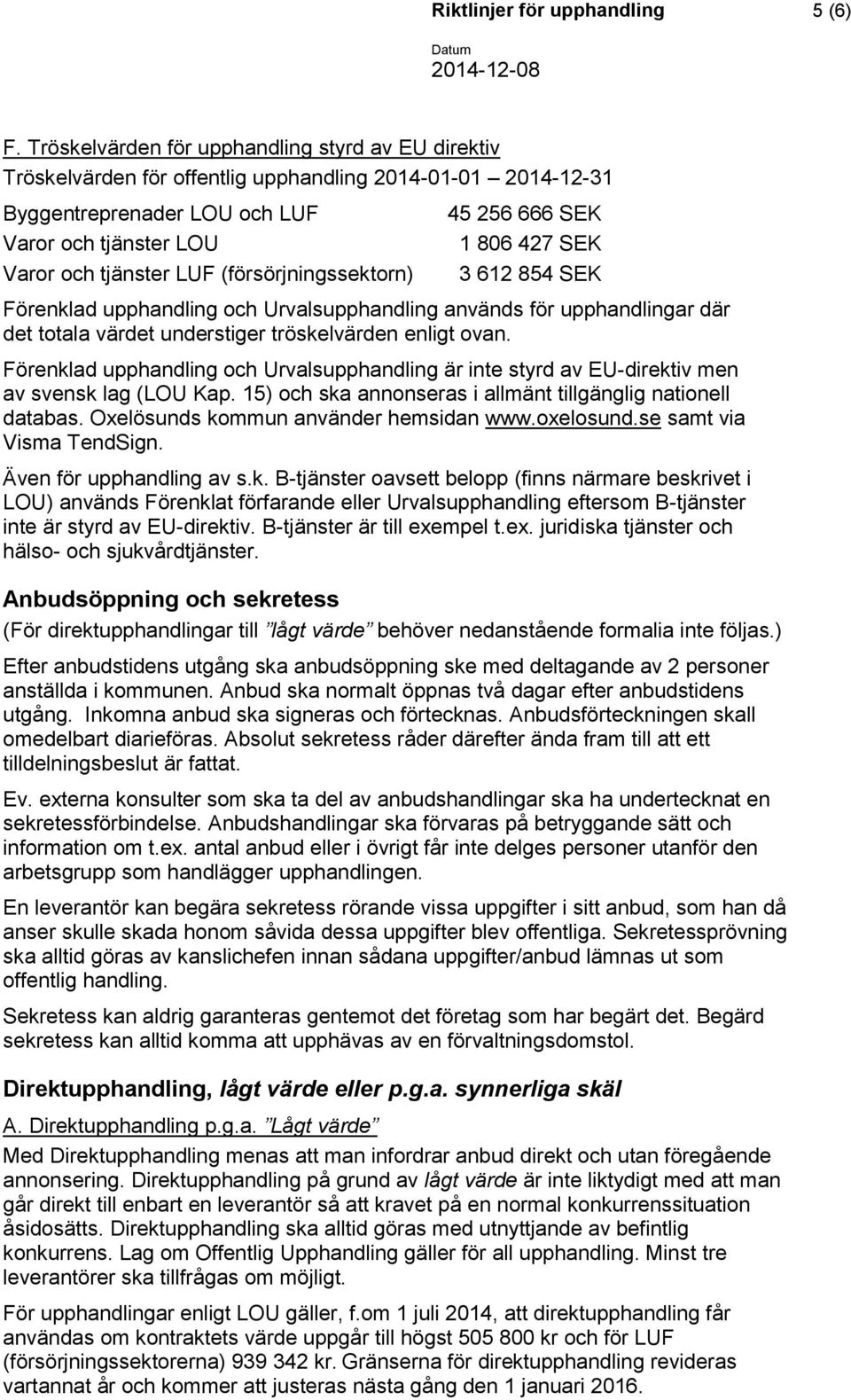 (försörjningssektorn) 45 256 666 SEK 1 806 427 SEK 3 612 854 SEK Förenklad upphandling och Urvalsupphandling används för upphandlingar där det totala värdet understiger tröskelvärden enligt ovan.