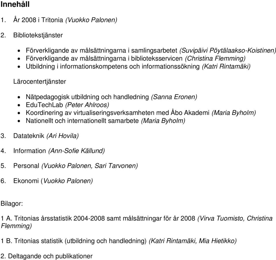 informationskompetens och informationssökning (Katri Rintamäki) Lärocentertjänster Nätpedagogisk utbildning och handledning (Sanna Eronen) EduTechLab (Peter Ahlroos) Koordinering av