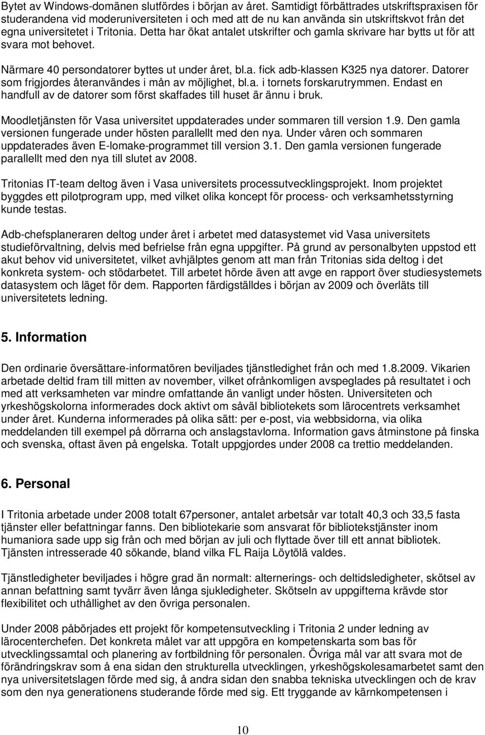 Detta har ökat antalet utskrifter och gamla skrivare har bytts ut för att svara mot behovet. Närmare 40 persondatorer byttes ut under året, bl.a. fick adb-klassen K325 nya datorer.