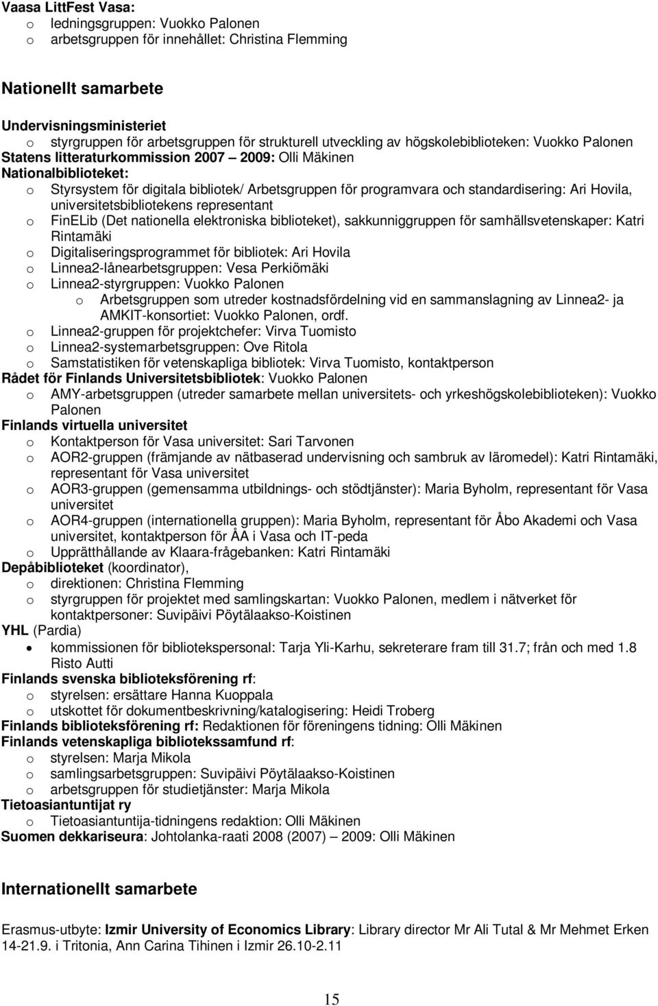 standardisering: Ari Hovila, universitetsbibliotekens representant o FinELib (Det nationella elektroniska biblioteket), sakkunniggruppen för samhällsvetenskaper: Katri Rintamäki o