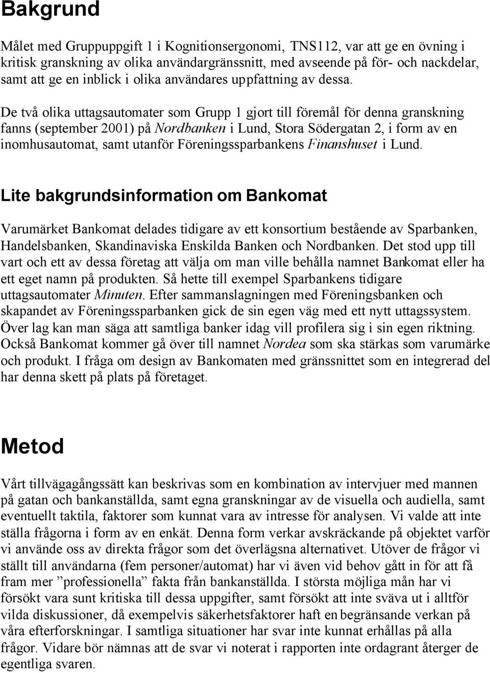 De två olika uttagsautomater som Grupp 1 gjort till föremål för denna granskning fanns (september 2001) på Nordbanken i Lund, Stora Södergatan 2, i form av en inomhusautomat, samt utanför