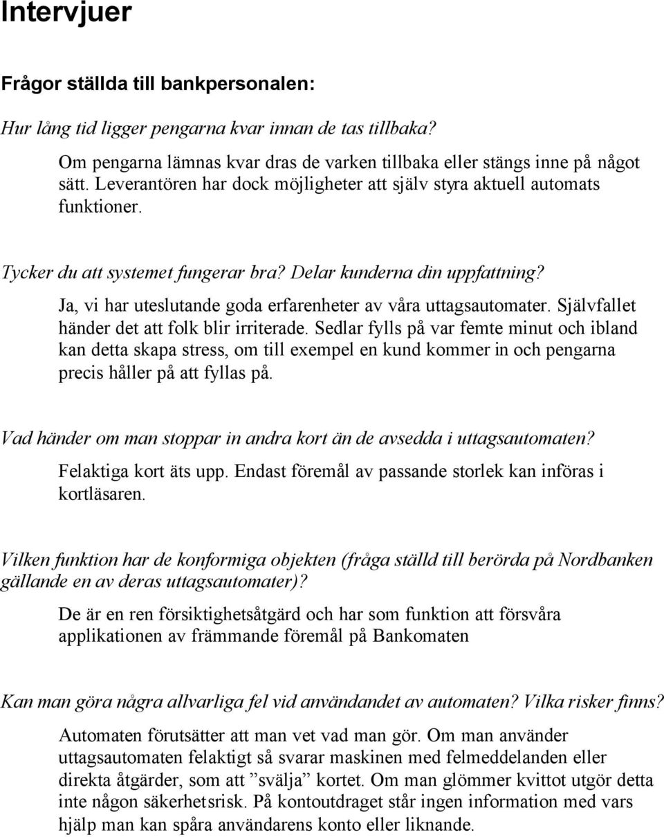 Ja, vi har uteslutande goda erfarenheter av våra uttagsautomater. Självfallet händer det att folk blir irriterade.