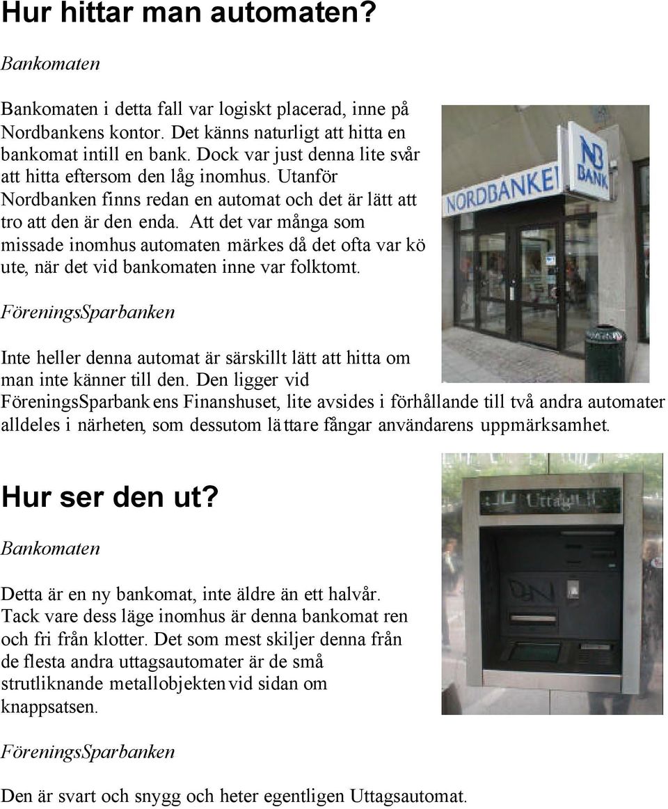 Att det var många som missade inomhus automaten märkes då det ofta var kö ute, när det vid bankomaten inne var folktomt.