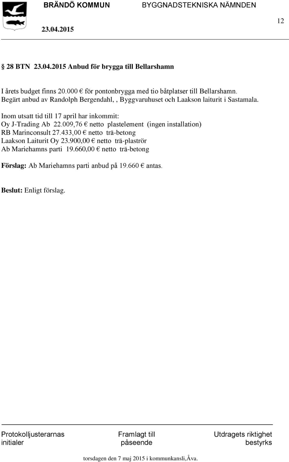 Inom utsatt tid till 17 april har inkommit: Oy J-Trading Ab 22.009,76 netto plastelement (ingen installation) RB Marinconsult 27.