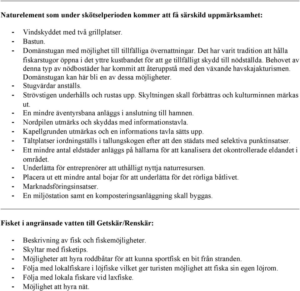 Behovet av denna typ av nödbostäder har kommit att återuppstå med den växande havskajakturismen. Domänstugan kan här bli en av dessa möjligheter. Stugvärdar anställs.