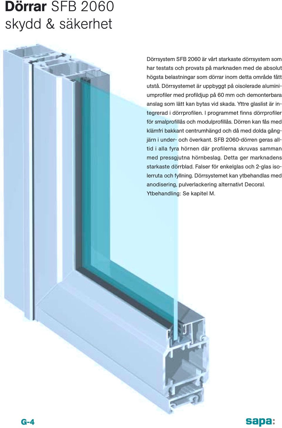 I programmet finns dörrprofiler för smalprofillås och modulprofillås. Dörren kan fås med klämfri bakkant centrumhängd och då med dolda gångjärn i under- och överkant.