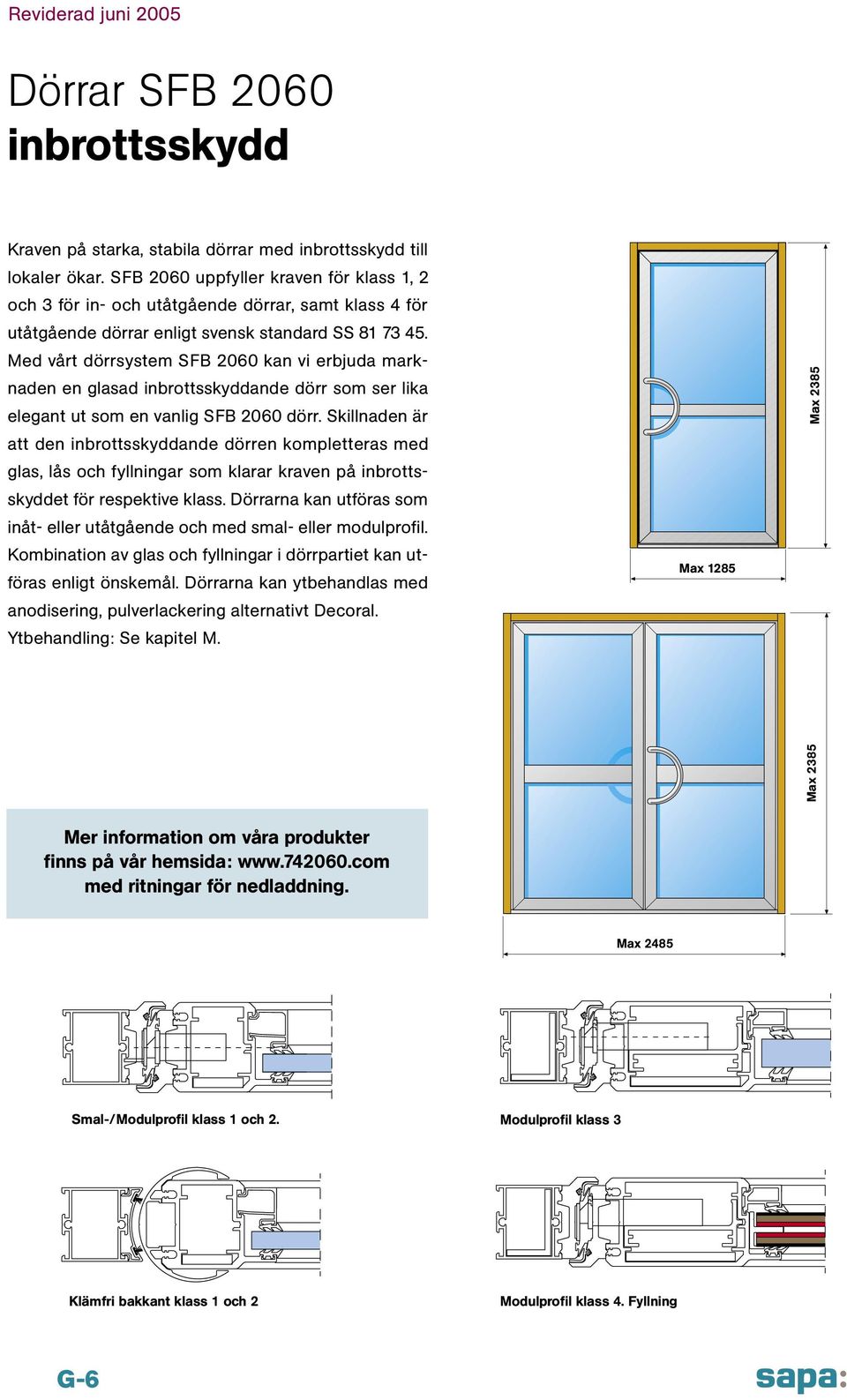 Med vårt dörrsystem SFB 2060 kan vi erbjuda marknaden en glasad inbrottsskyddande dörr som ser lika elegant ut som en vanlig SFB 2060 dörr.