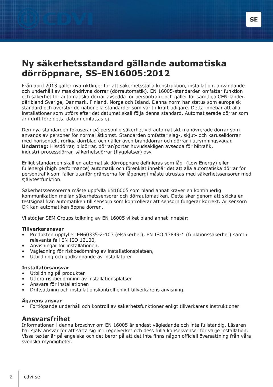 EN 16005-standarden omfattar funktion och säkerhet för automatiska dörrar avsedda för persontrafik och gäller för samtliga CEN-länder, däribland Sverige, Danmark, Finland, Nge och Island.