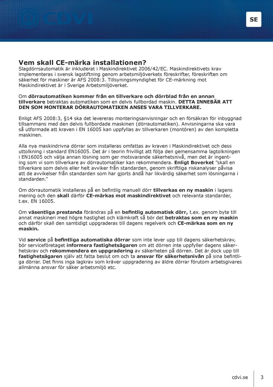 Tillsyningsmyndighet för CE-märkning mot Maskindirektivet är i Sverige Arbetsmiljöverket.