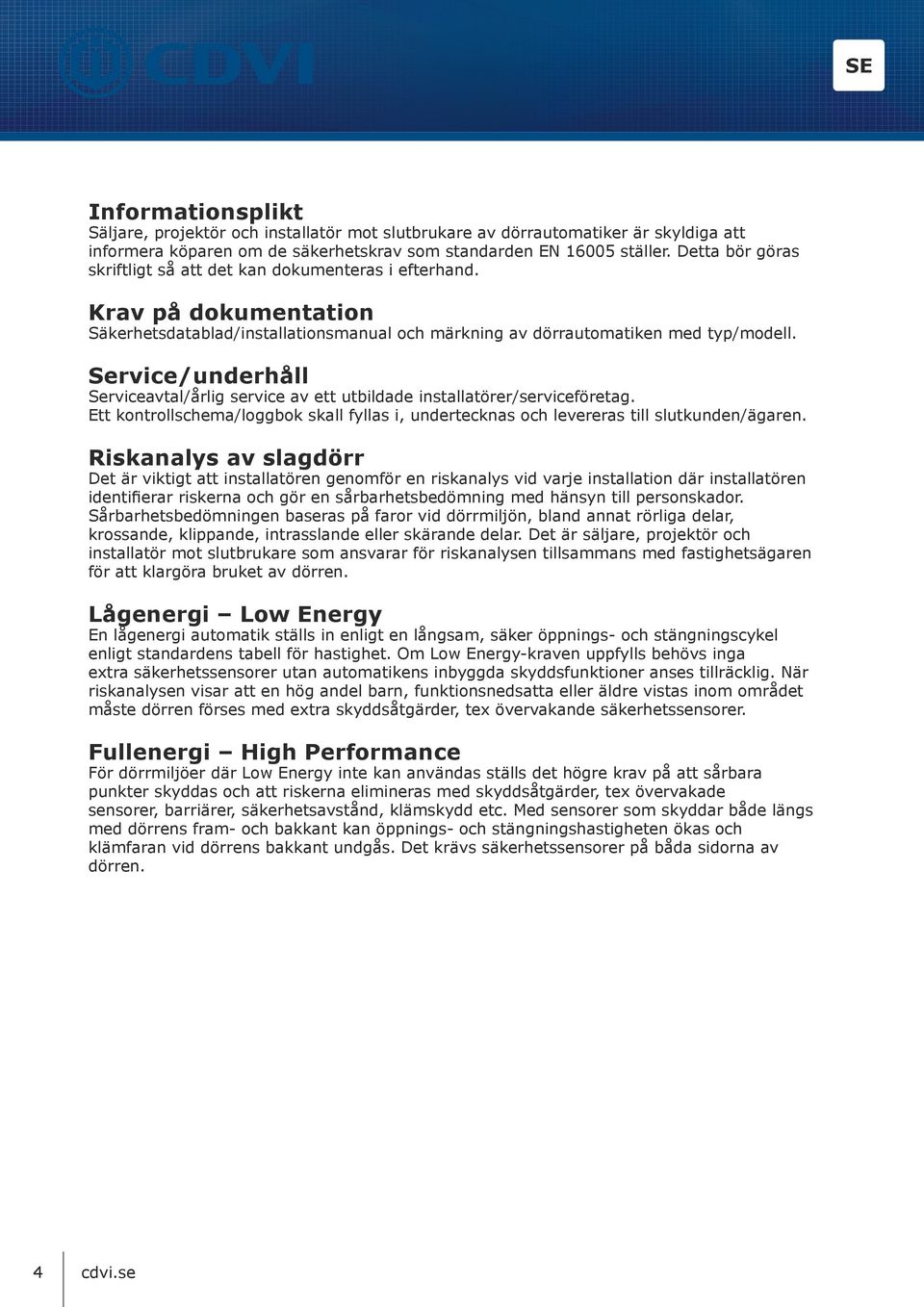 Service/underhåll Serviceavtal/årlig service av ett utbildade installatörer/serviceföretag. Ett kontrollschema/loggbok skall fyllas i, undertecknas och levereras till slutkunden/ägaren.