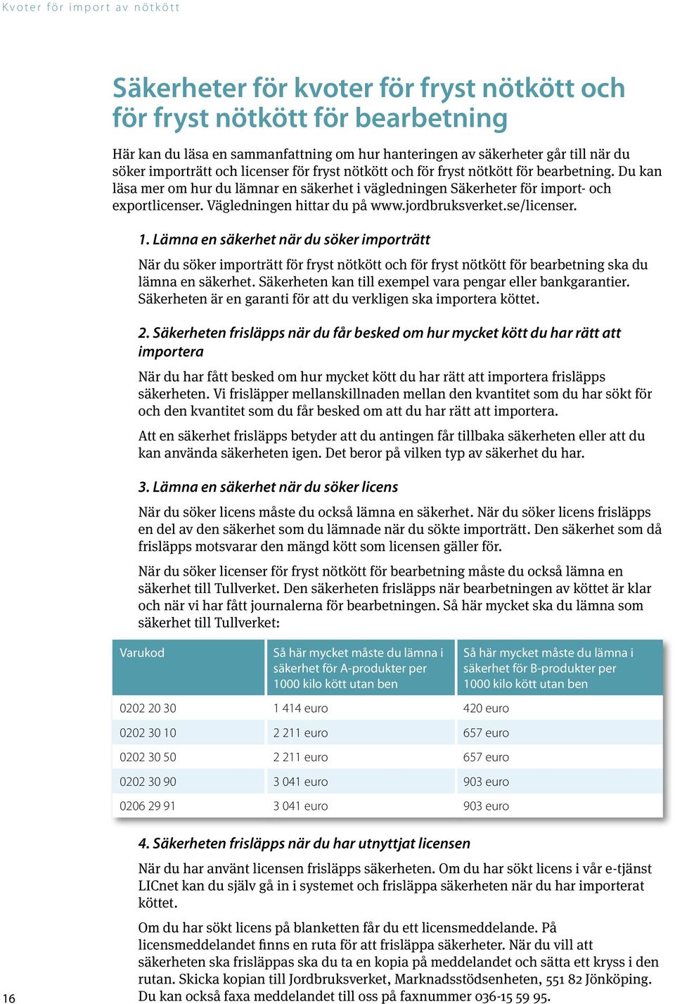 jordbruksverket.se/licenser. 1. Lämna en säkerhet när du söker importrätt När du söker importrätt för fryst nötkött och för fryst nötkött för bearbetning ska du lämna en säkerhet.