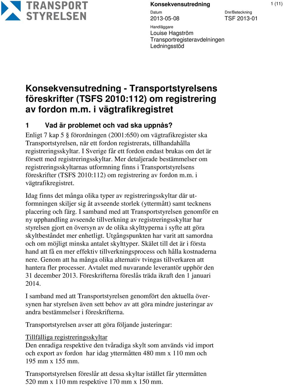 Enligt 7 kap 5 förordningen (2001:650) om vägtrafikregister ska Transportstyrelsen, när ett fordon registrerats, tillhandahålla registreringsskyltar.