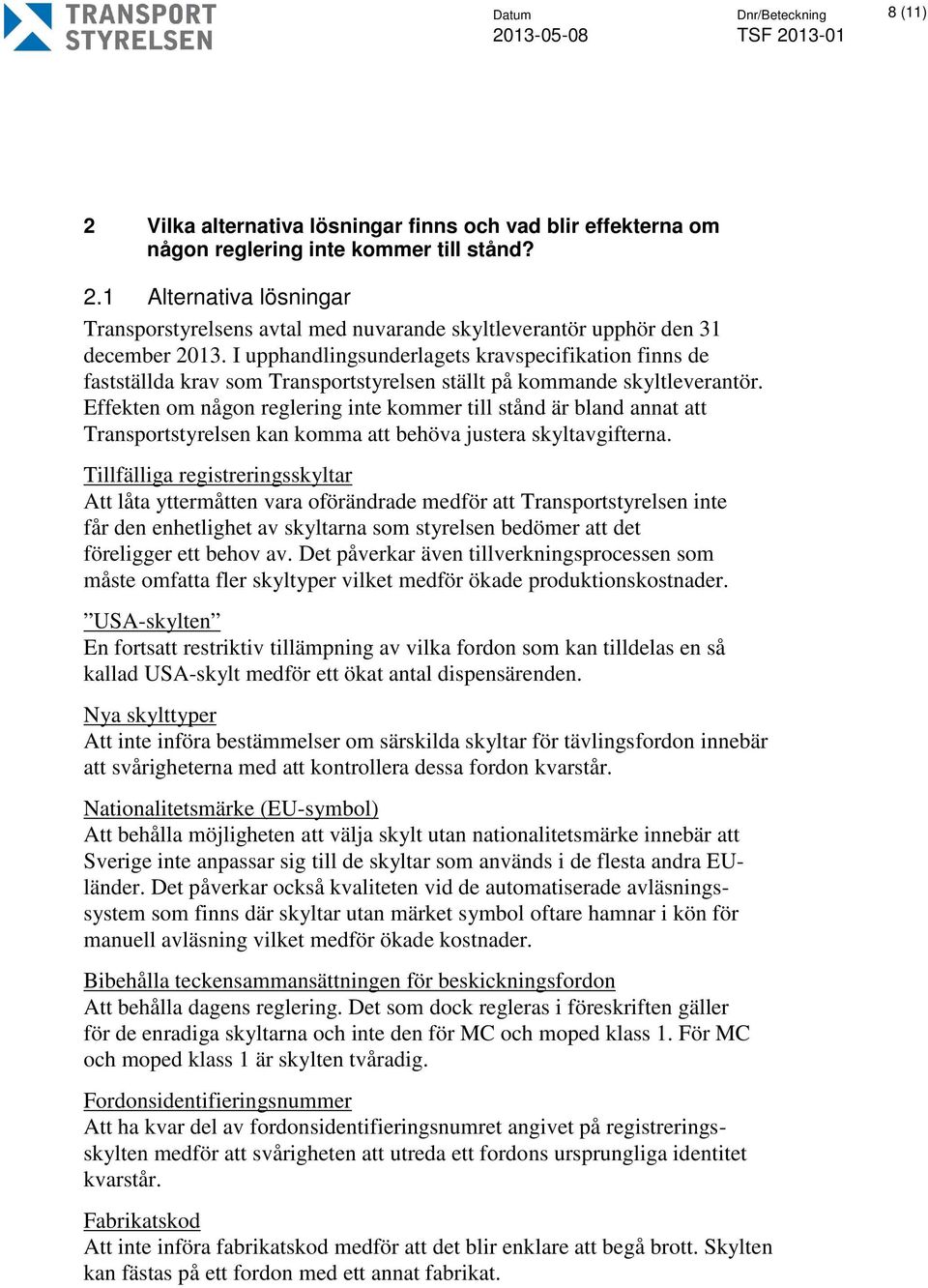 Effekten om någon reglering inte kommer till stånd är bland annat att Transportstyrelsen kan komma att behöva justera skyltavgifterna.