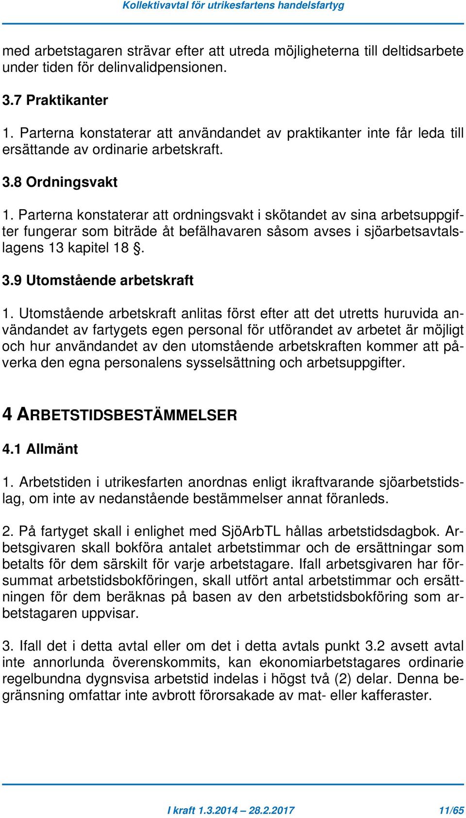 Parterna konstaterar att ordningsvakt i skötandet av sina arbetsuppgifter fungerar som biträde åt befälhavaren såsom avses i sjöarbetsavtalslagens 13 kapitel 18. 3.9 Utomstående arbetskraft 1.