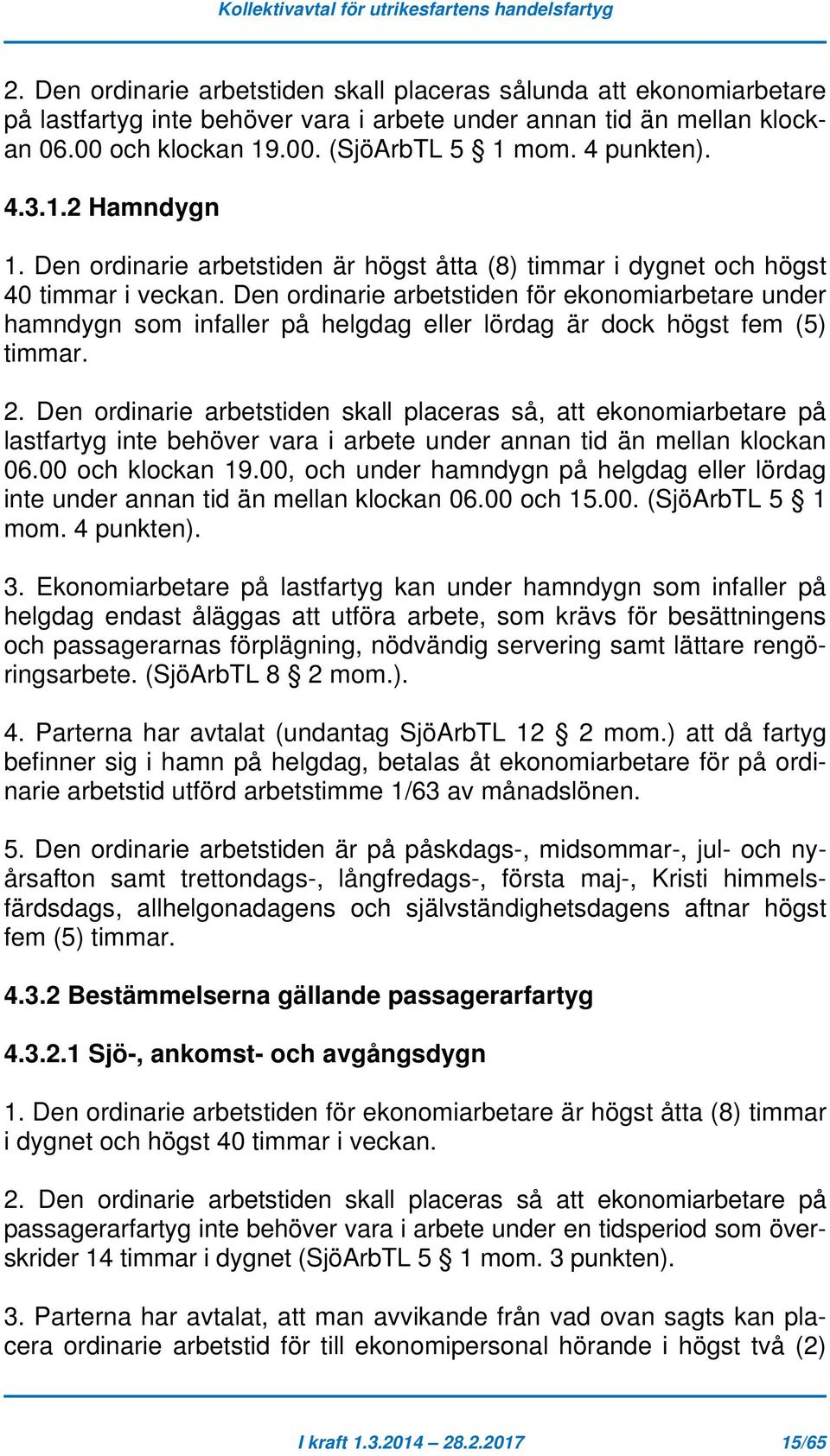 Den ordinarie arbetstiden för ekonomiarbetare under hamndygn som infaller på helgdag eller lördag är dock högst fem (5) timmar. 2.