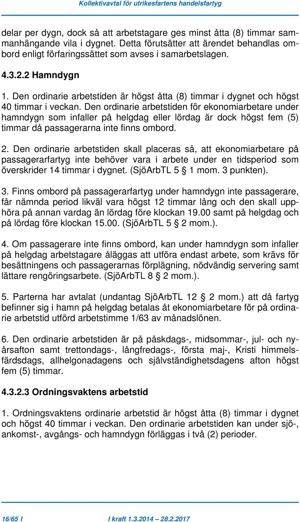 Den ordinarie arbetstiden för ekonomiarbetare under hamndygn som infaller på helgdag eller lördag är dock högst fem (5) timmar då passagerarna inte finns ombord. 2.