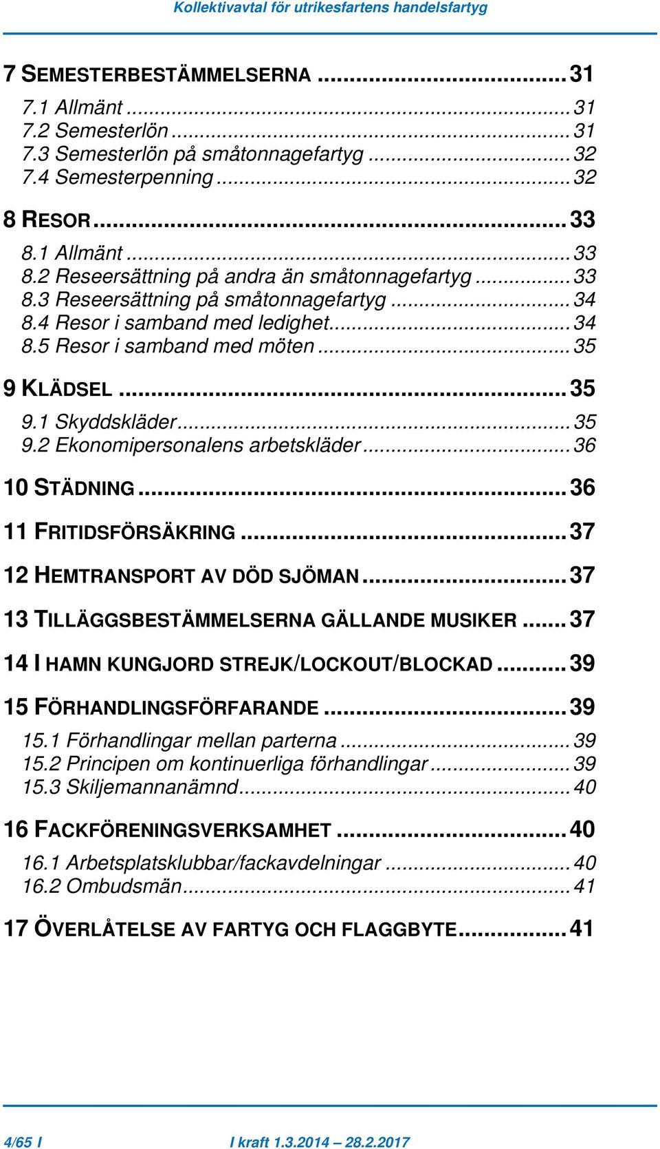 .. 35 9.1 Skyddskläder... 35 9.2 Ekonomipersonalens arbetskläder... 36 10 STÄDNING... 36 11 FRITIDSFÖRSÄKRING... 37 12 HEMTRANSPORT AV DÖD SJÖMAN... 37 13 TILLÄGGSBESTÄMMELSERNA GÄLLANDE MUSIKER.