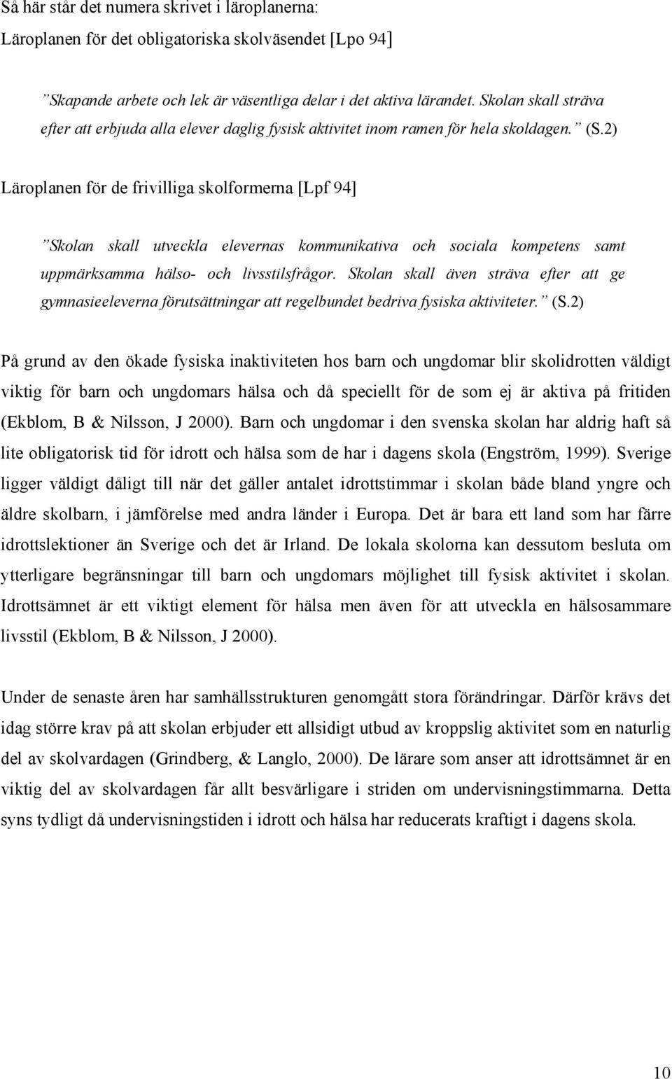 2) Läroplanen för de frivilliga skolformerna [Lpf 94] Skolan skall utveckla elevernas kommunikativa och sociala kompetens samt uppmärksamma hälso- och livsstilsfrågor.