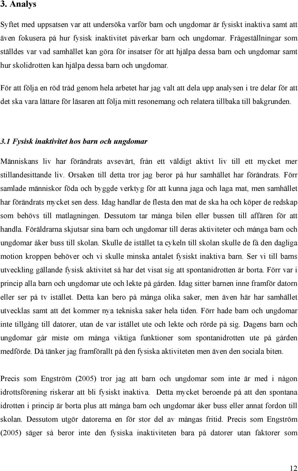 För att följa en röd tråd genom hela arbetet har jag valt att dela upp analysen i tre delar för att det ska vara lättare för läsaren att följa mitt resonemang och relatera tillbaka till bakgrunden. 3.