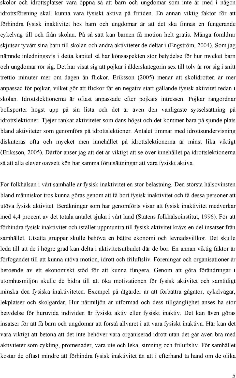 Många föräldrar skjutsar tyvärr sina barn till skolan och andra aktiviteter de deltar i (Engström, 2004).