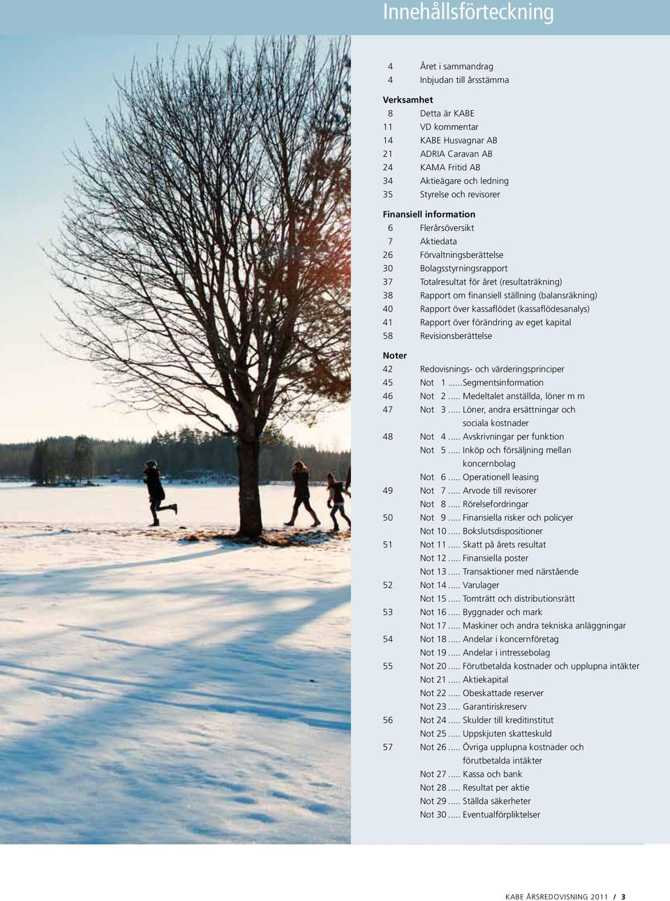 ställning (balansräkning) 40 Rapport över kassaflödet (kassaflödesanalys) 41 Rapport över förändring av eget kapital 58 Revisionsberättelse Noter 42 Redovisnings- och värderingsprinciper 45 Not 1.