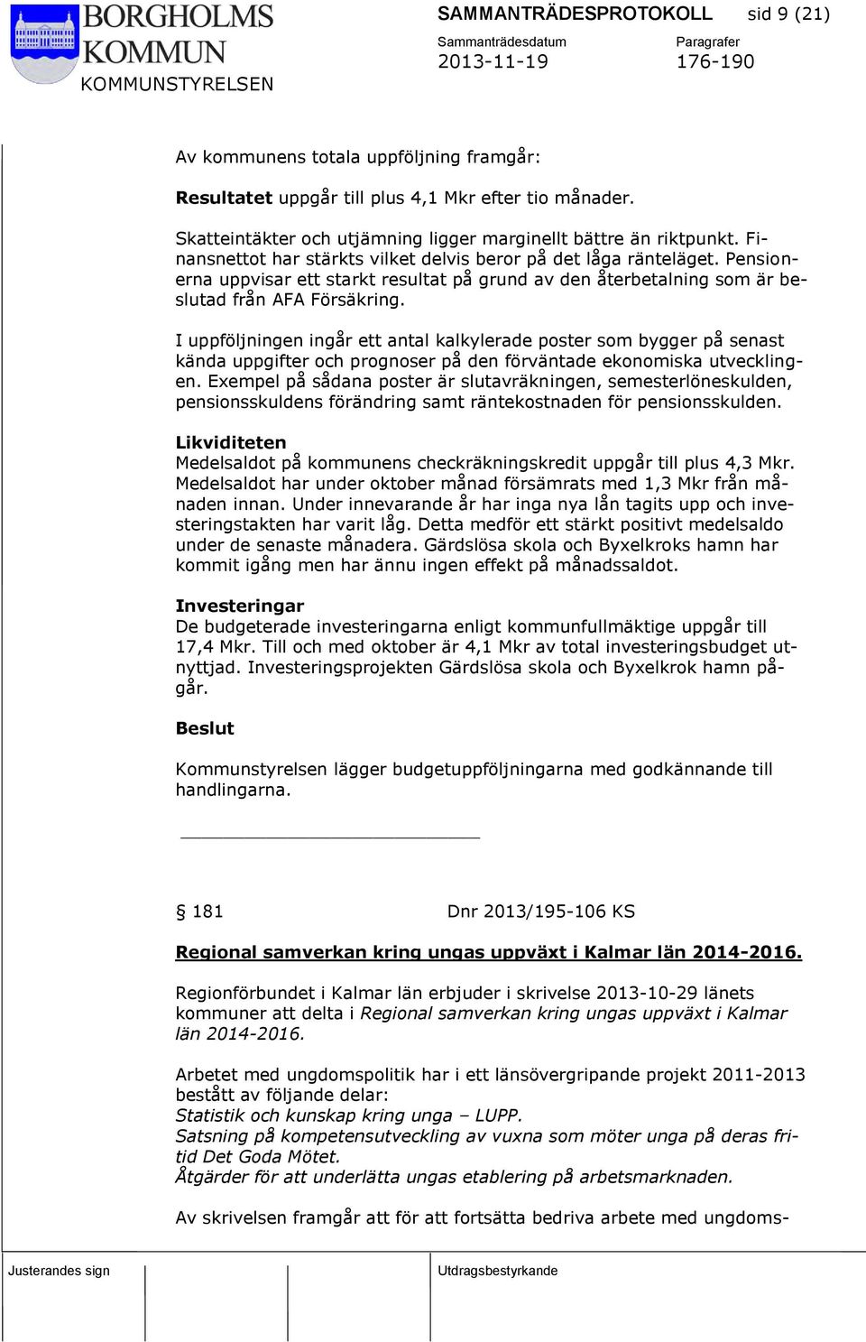 I uppföljningen ingår ett antal kalkylerade poster som bygger på senast kända uppgifter och prognoser på den förväntade ekonomiska utvecklingen.