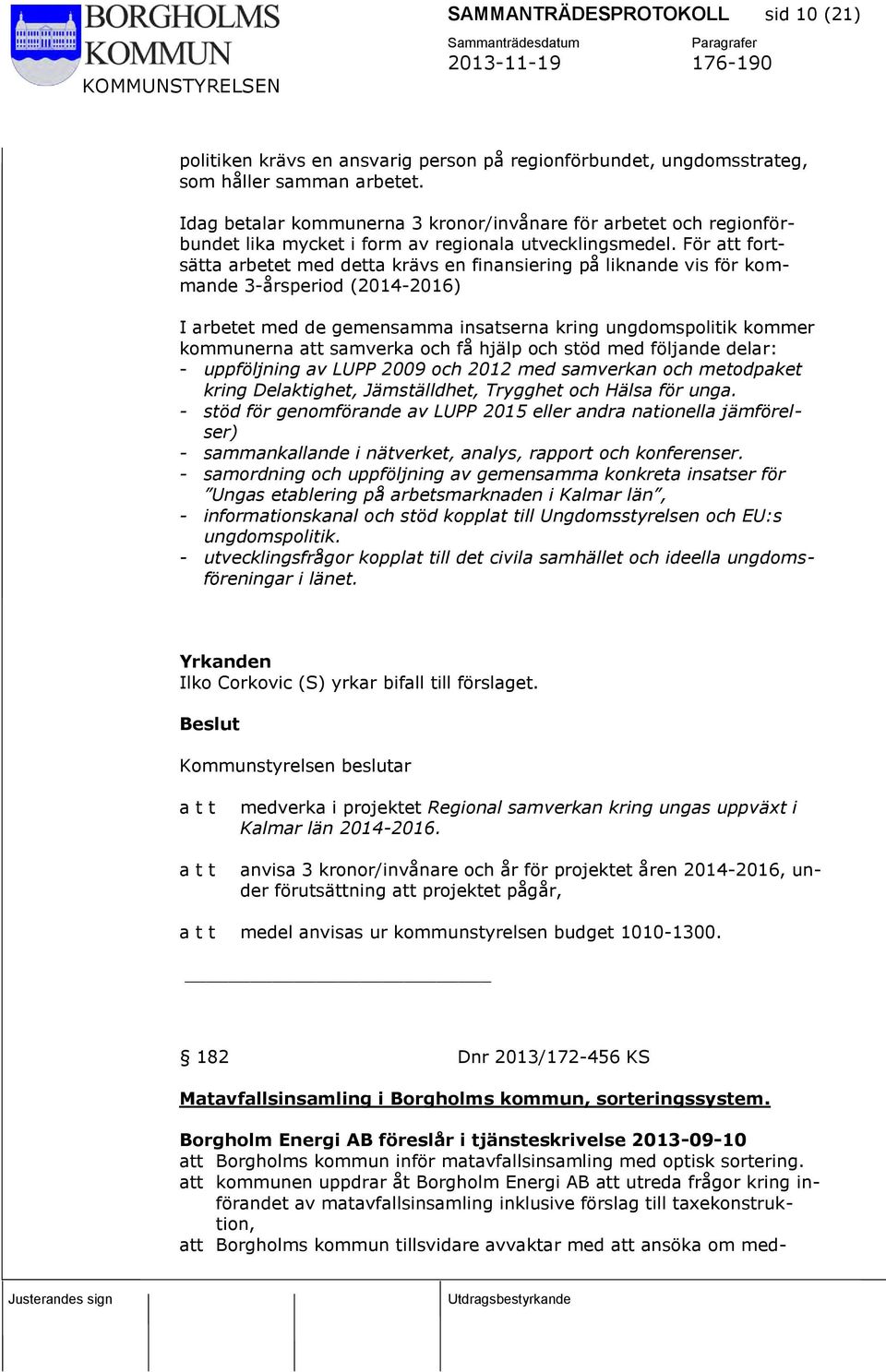 För att fortsätta arbetet med detta krävs en finansiering på liknande vis för kommande 3-årsperiod (2014-2016) I arbetet med de gemensamma insatserna kring ungdomspolitik kommer kommunerna att