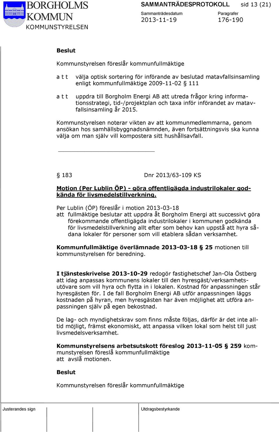 Kommunstyrelsen noterar vikten av att kommunmedlemmarna, genom ansökan hos samhällsbyggnadsnämnden, även fortsättningsvis ska kunna välja om man själv vill kompostera sitt hushållsavfall.