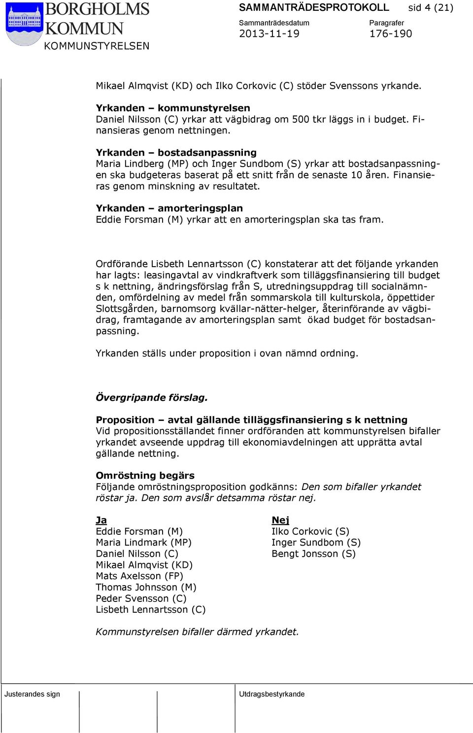 Finansieras genom minskning av resultatet. Yrkanden amorteringsplan Eddie Forsman (M) yrkar att en amorteringsplan ska tas fram.