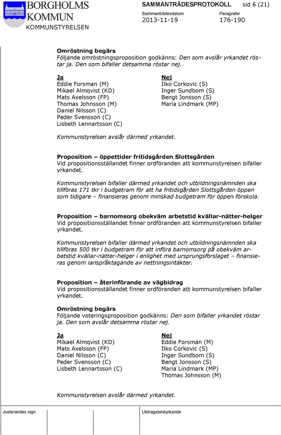 (S) Maria Lindmark (MP) Kommunstyrelsen avslår därmed yrkandet. Proposition öppettider fritidsgården Slottsgården Vid propositionsställandet finner ordföranden att kommunstyrelsen bifaller yrkandet.