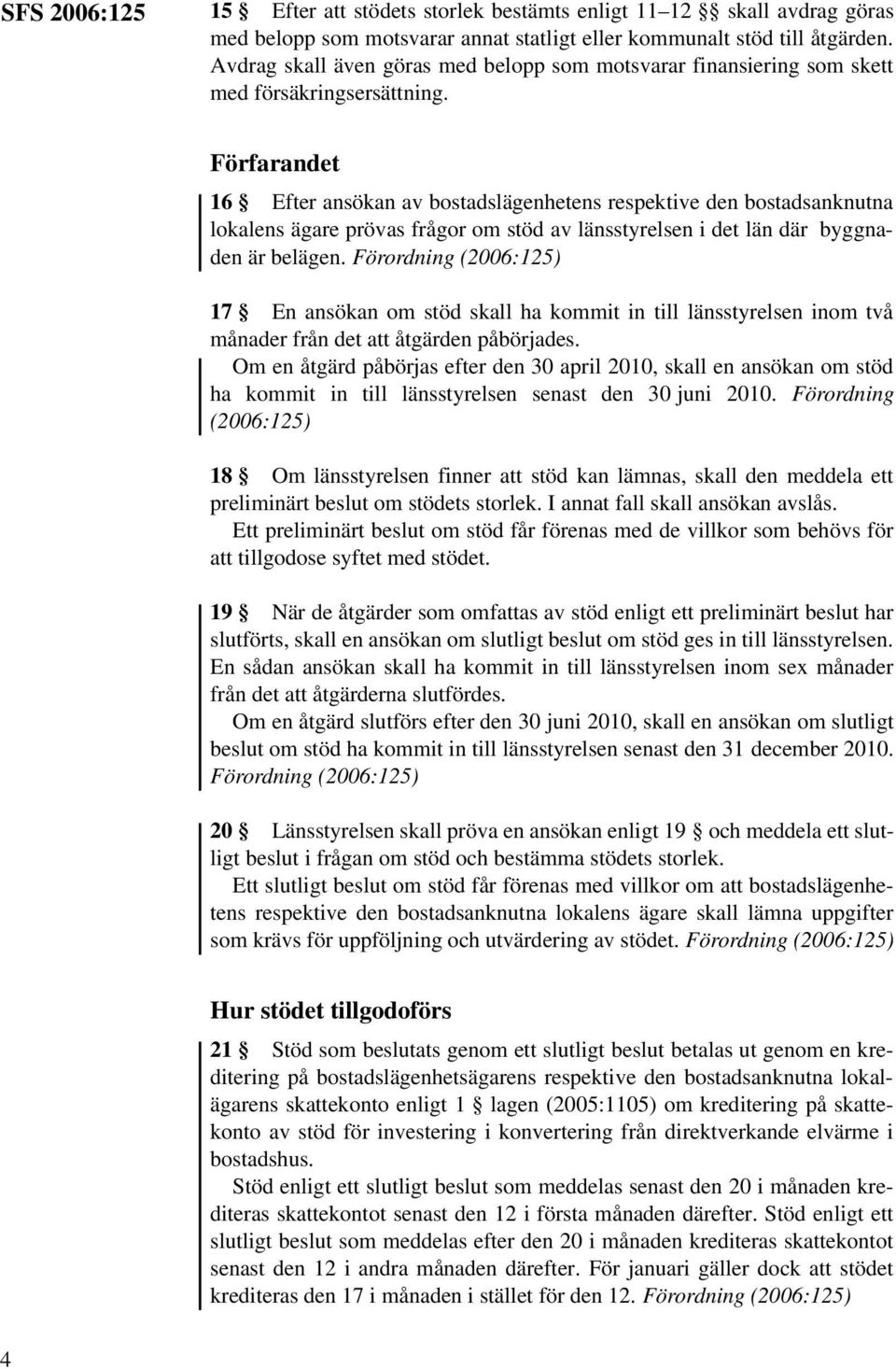 Förfarandet 16 Efter ansökan av bostadslägenhetens respektive den bostadsanknutna lokalens ägare prövas frågor om stöd av länsstyrelsen i det län där byggnaden är belägen.