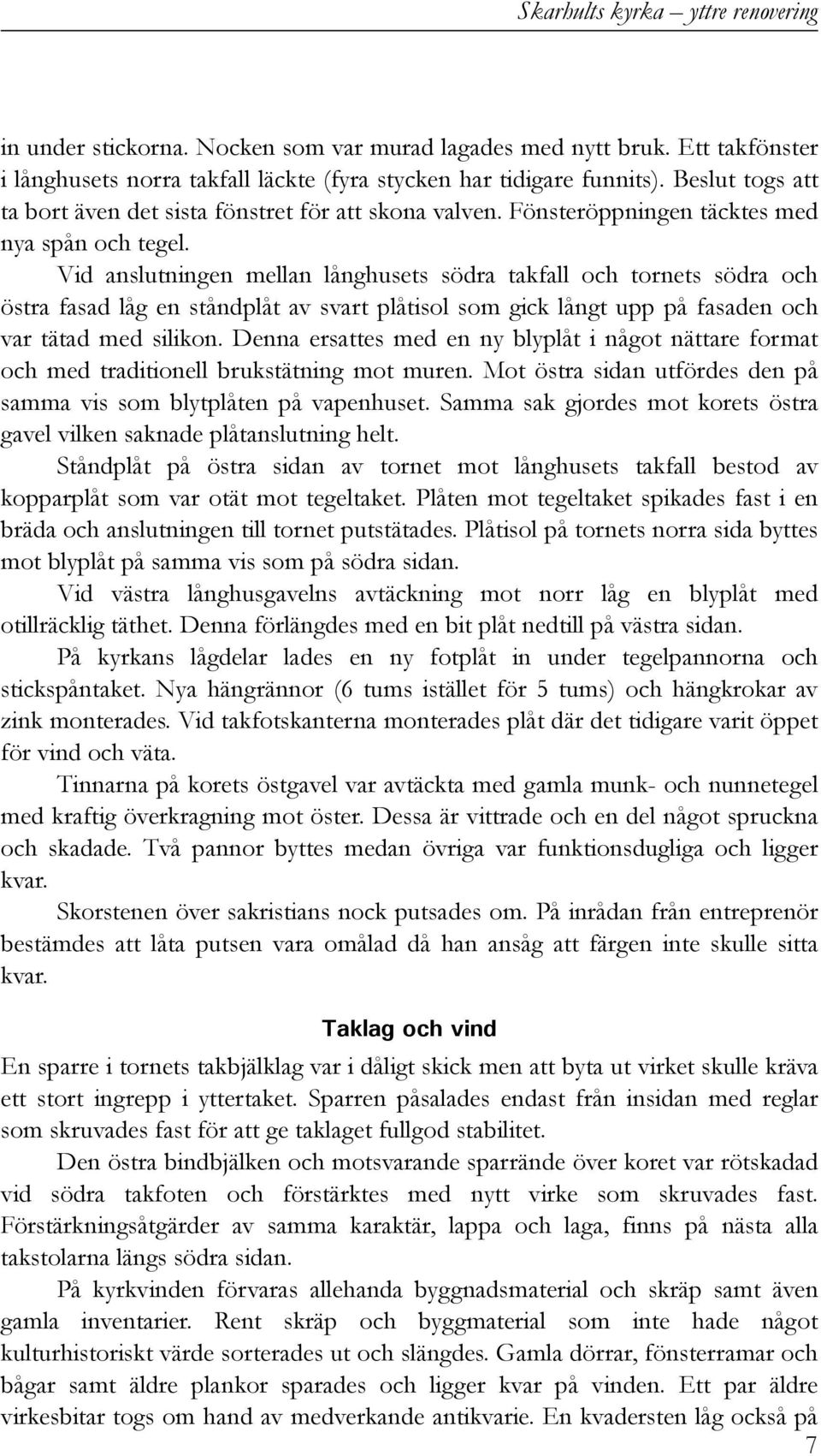 Vid anslutningen mellan långhusets södra takfall och tornets södra och östra fasad låg en ståndplåt av svart plåtisol som gick långt upp på fasaden och var tätad med silikon.