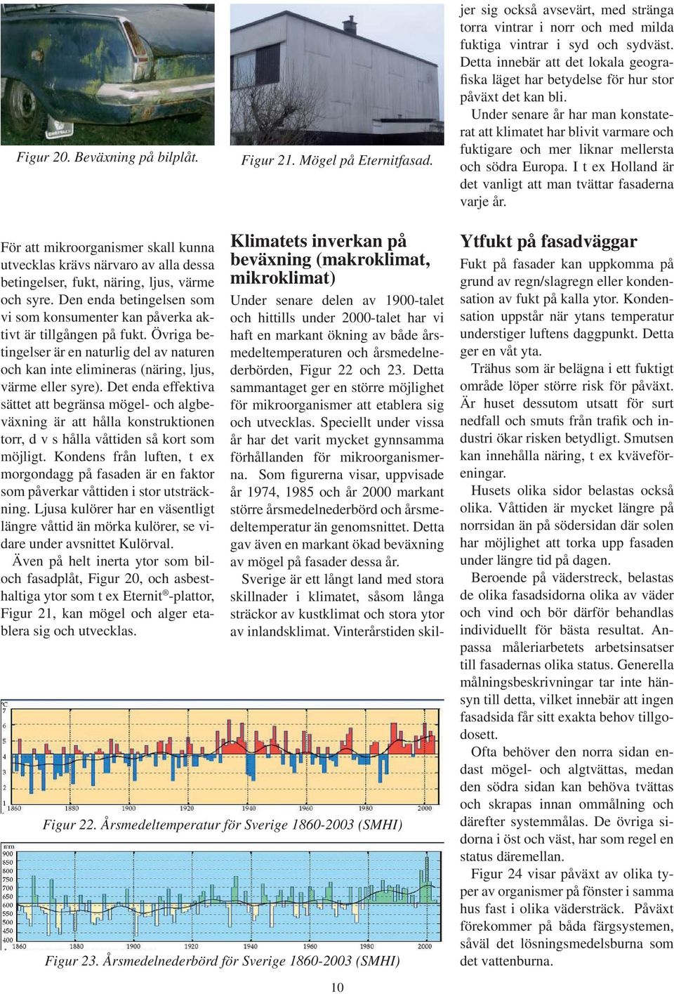 Under senare år har man konstaterat att klimatet har blivit varmare och fuktigare och mer liknar mellersta och södra Europa. I t ex Holland är det vanligt att man tvättar fasaderna varje år.