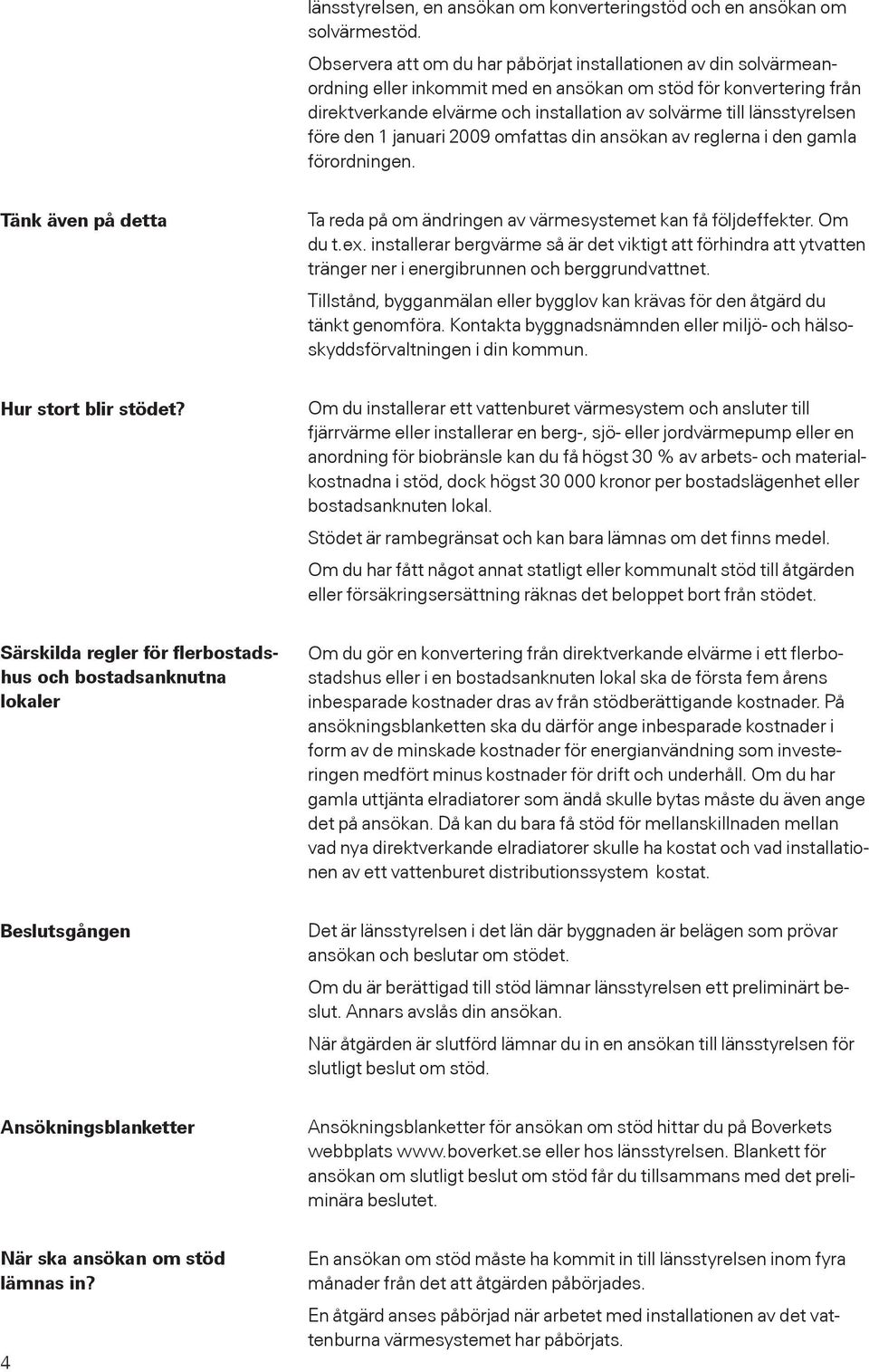 länsstyrelsen före den 1 januari 2009 omfattas din ansökan av reglerna i den gamla förordningen. Tänk även på detta Ta reda på om ändringen av värmesystemet kan få följdeffekter. Om du t.ex.