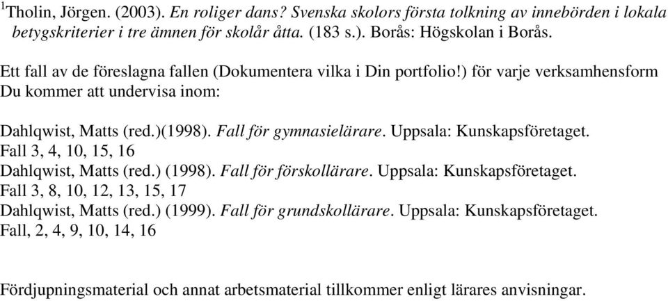Uppsala: Kunskapsföretaget. Fall 3, 4, 10, 15, 16 Dahlqwist, Matts (red.) (1998). Fall för förskollärare. Uppsala: Kunskapsföretaget.