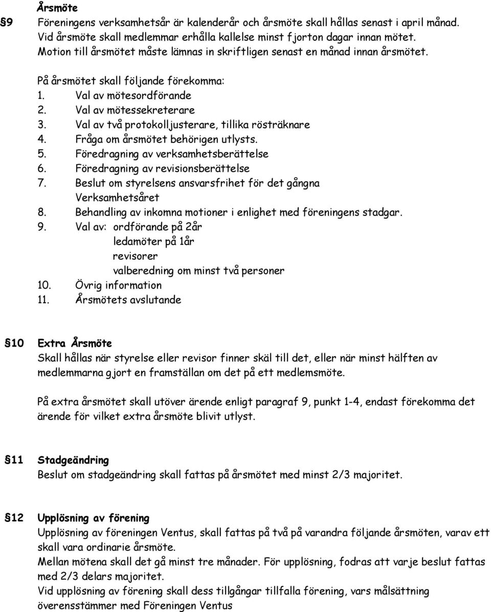 Val av två protokolljusterare, tillika rösträknare 4. Fråga om årsmötet behörigen utlysts. 5. Föredragning av verksamhetsberättelse 6. Föredragning av revisionsberättelse 7.
