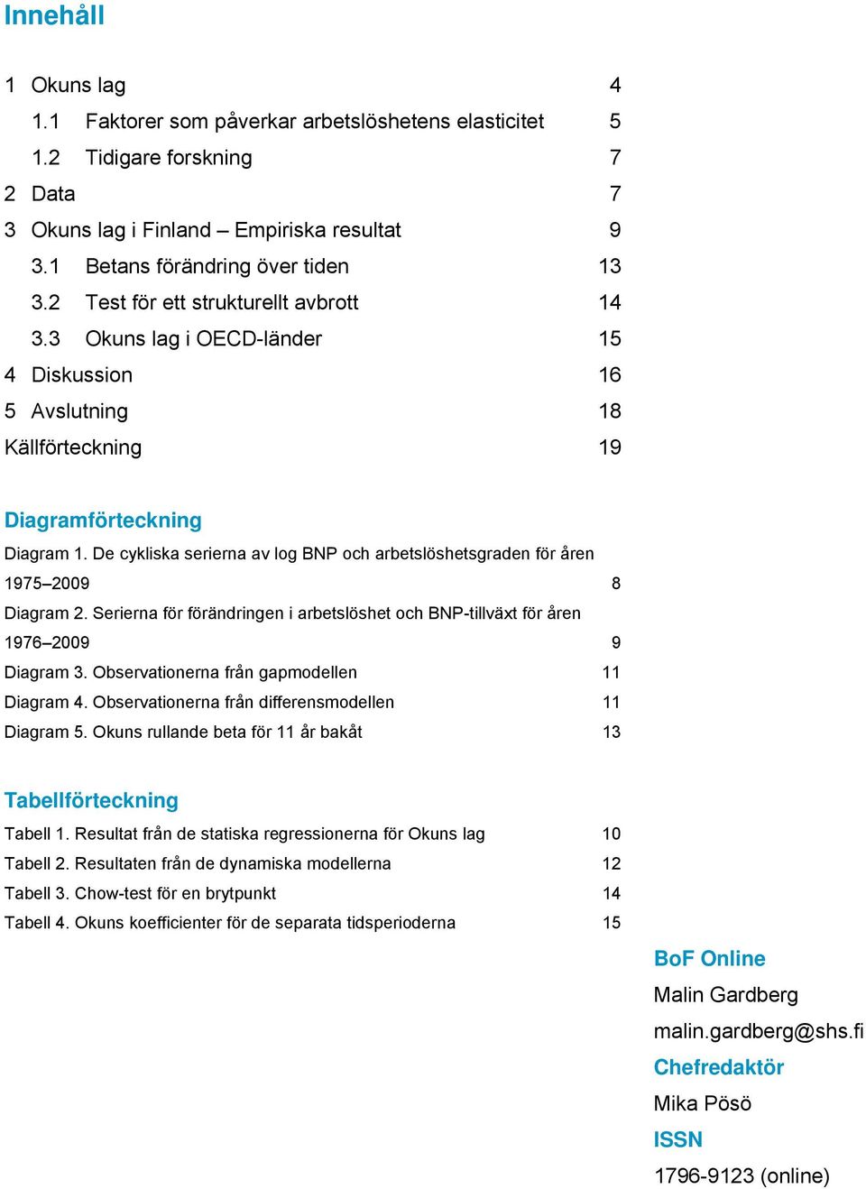De cykliska serierna av log BNP och arbetslöshetsgraden för åren 1975 2009 8 Diagram 2. Serierna för förändringen i arbetslöshet och BNP-tillväxt för åren 1976 2009 9 Diagram 3.