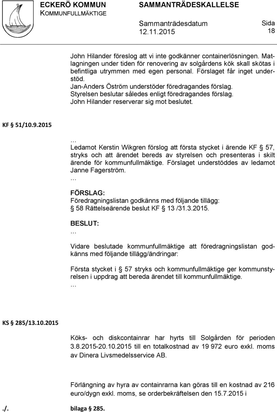 2015 Ledamot Kerstin Wikgren förslog att första stycket i ärende KF 57, stryks och att ärendet bereds av styrelsen och presenteras i skilt ärende för kommunfullmäktige.