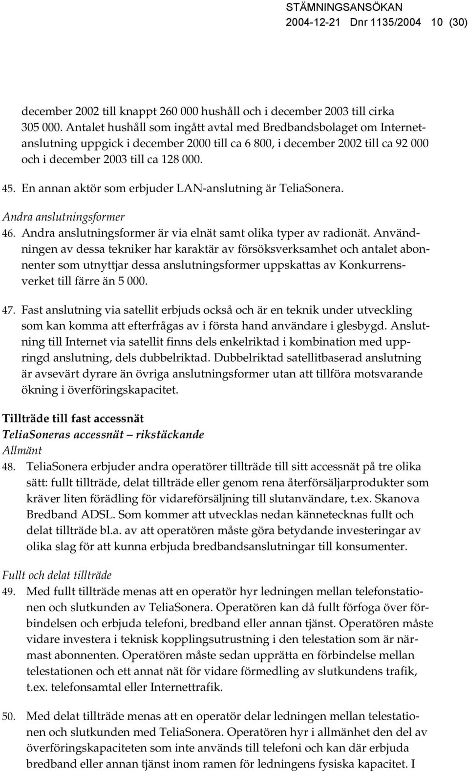 En annan aktör som erbjuder LAN-anslutning är TeliaSonera. Andra anslutningsformer 46. Andra anslutningsformer är via elnät samt olika typer av radionät.