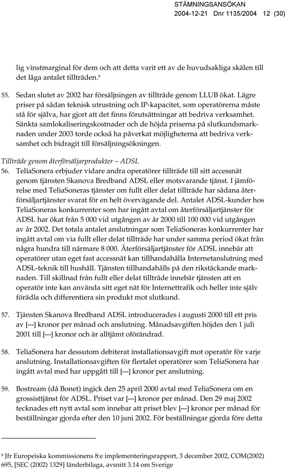 Lägre priser på sådan teknisk utrustning och IP-kapacitet, som operatörerna måste stå för själva, har gjort att det finns förutsättningar att bedriva verksamhet.
