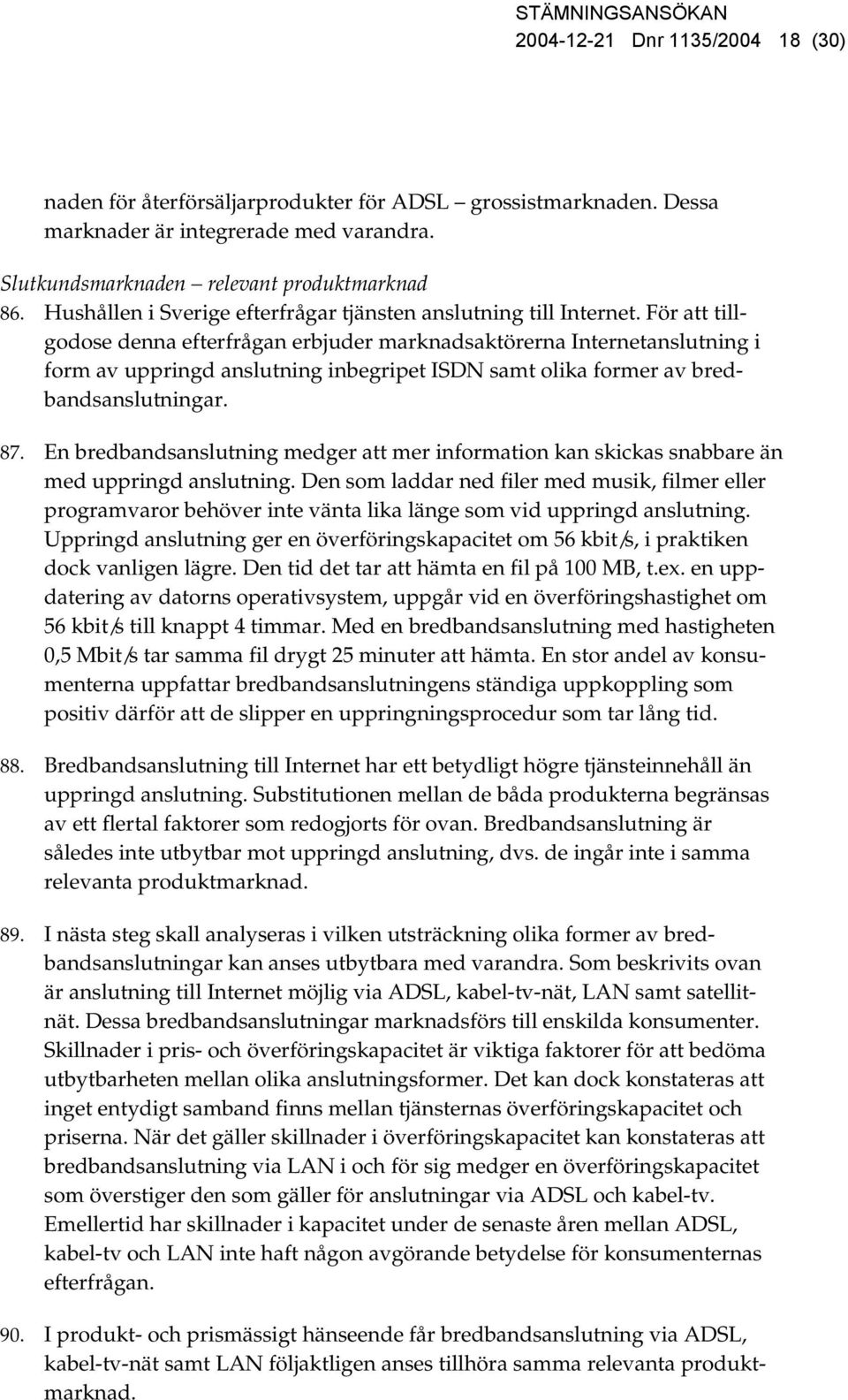 För att tillgodose denna efterfrågan erbjuder marknadsaktörerna Internetanslutning i form av uppringd anslutning inbegripet ISDN samt olika former av bredbandsanslutningar. 87.